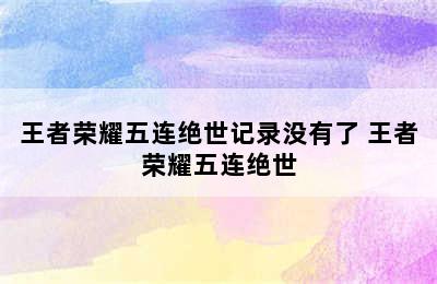 王者荣耀五连绝世记录没有了 王者荣耀五连绝世